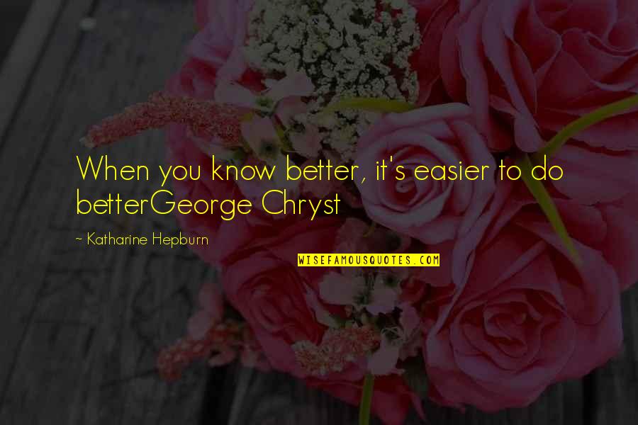 Chryst Quotes By Katharine Hepburn: When you know better, it's easier to do Chryst Quotes By Katharine Hepburn: When you know better, it's easier to do