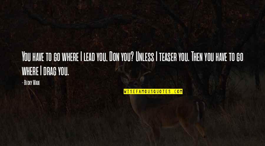 Chrystelle Jones Quotes By Becky Wade: You have to go where I lead you, Chrystelle Jones Quotes By Becky Wade: You have to go where I lead you,