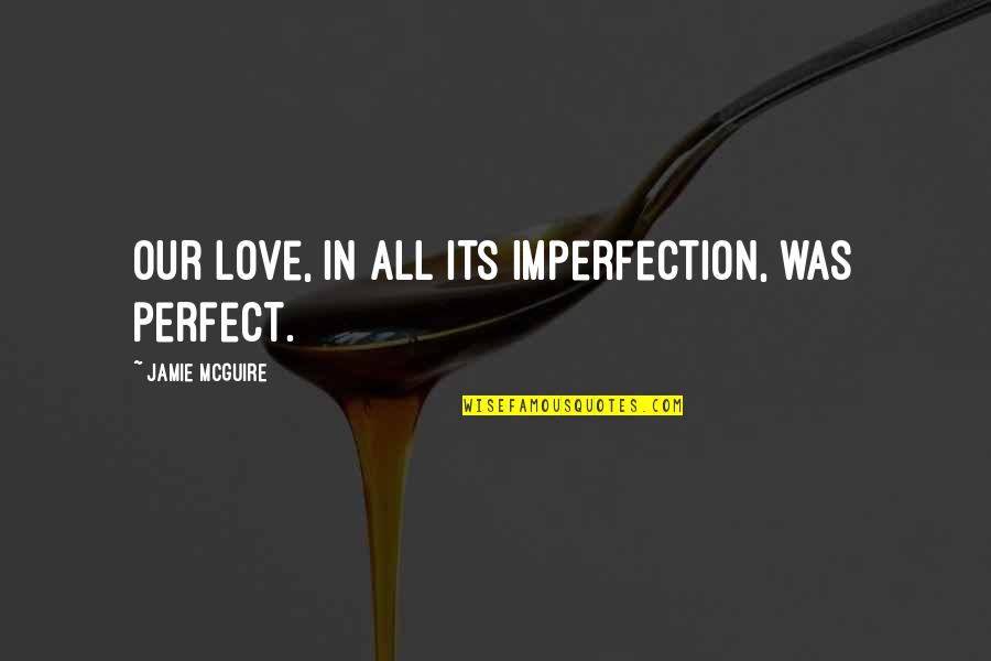 Chrystene Ells Quotes By Jamie McGuire: Our love, in all its imperfection, was perfect.