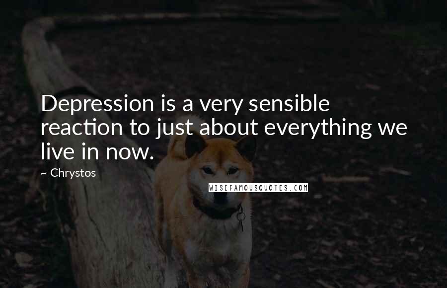 Chrystos quotes: Depression is a very sensible reaction to just about everything we live in now.