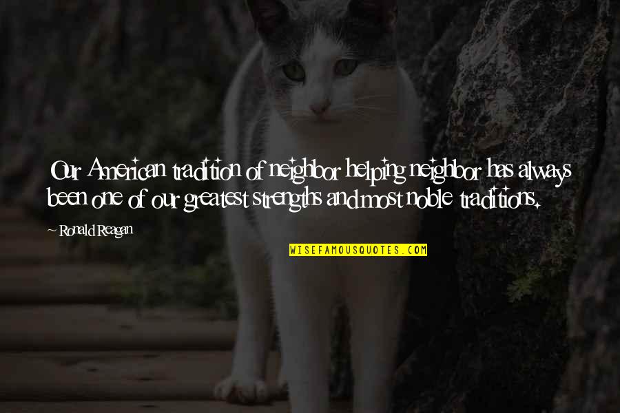 Chtcheglov Quotes By Ronald Reagan: Our American tradition of neighbor helping neighbor has Chtcheglov Quotes By Ronald Reagan: Our American tradition of neighbor helping neighbor has