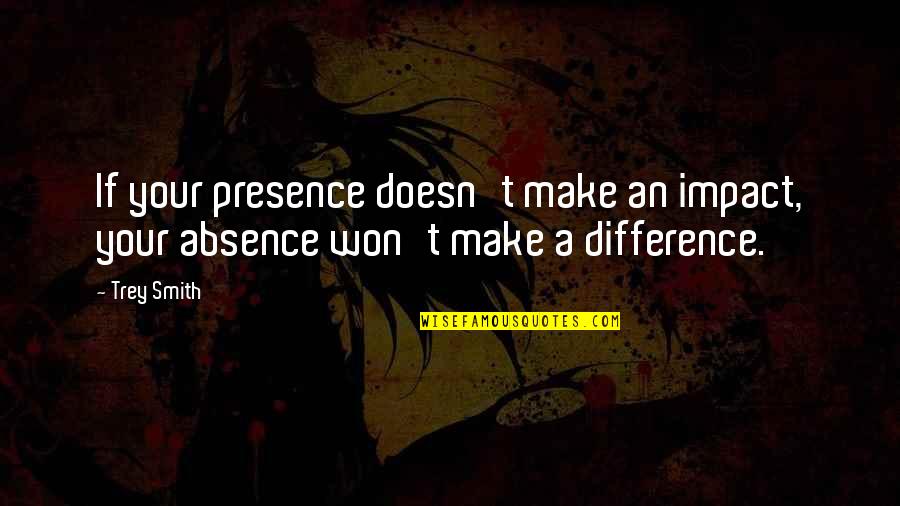 Chthonic Quotes By Trey Smith: If your presence doesn't make an impact, your