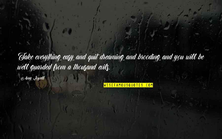 Chtlivetv Quotes By Amy Lowell: Take everything easy and quit dreaming and brooding Chtlivetv Quotes By Amy Lowell: Take everything easy and quit dreaming and brooding