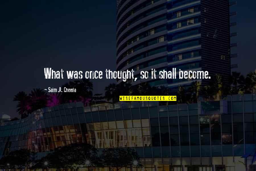Chtr Quote Quotes By Saim .A. Cheeda: What was once thought, so it shall become.
