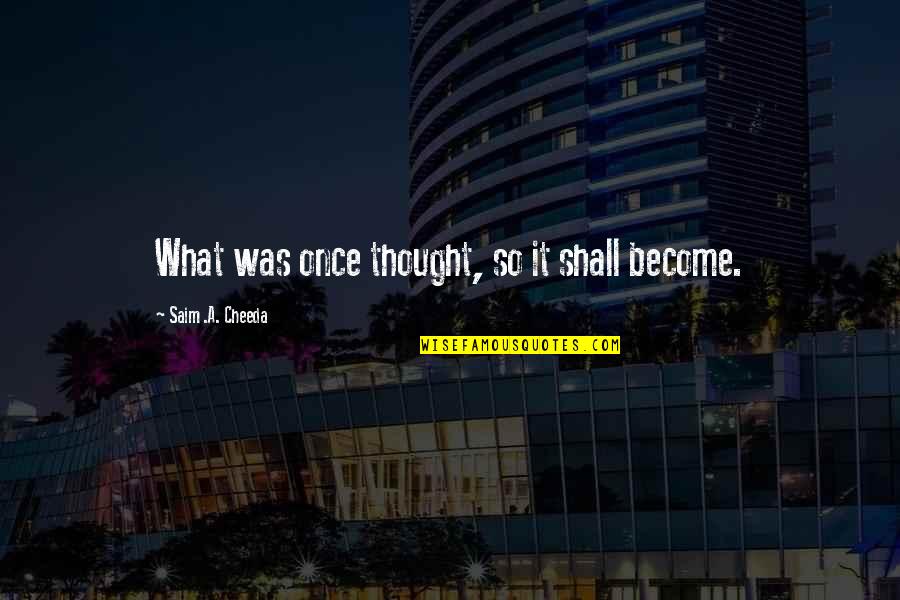 Chtr Quote Quotes By Saim .A. Cheeda: What was once thought, so it shall become. Chtr Quote Quotes By Saim .A. Cheeda: What was once thought, so it shall become.