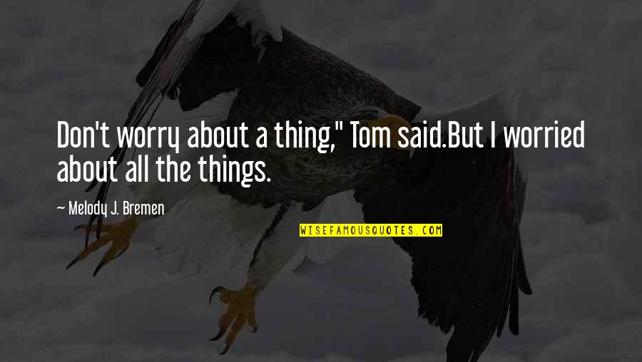 Chtre Hodinky Quotes By Melody J. Bremen: Don't worry about a thing," Tom said.But I Chtre Hodinky Quotes By Melody J. Bremen: Don't worry about a thing," Tom said.But I