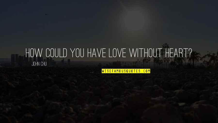 Chu Quotes By John Chu: How could you have love without heart?