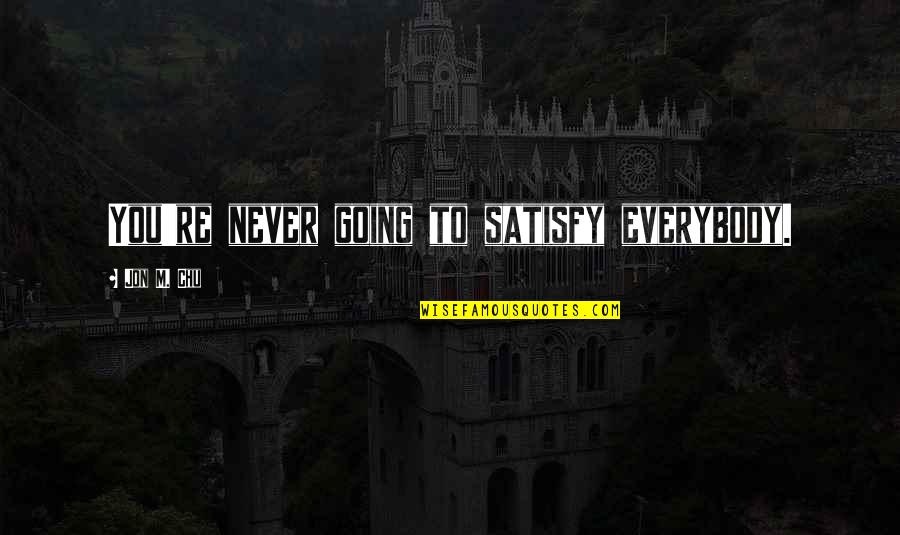 Chu Quotes By Jon M. Chu: You're never going to satisfy everybody.
