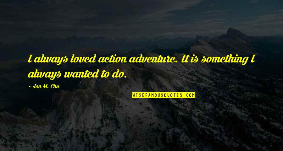 Chu Quotes By Jon M. Chu: I always loved action adventure. It is something
