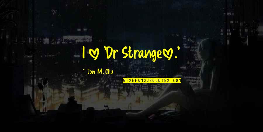 Chu Quotes By Jon M. Chu: I love 'Dr Strangelove.'