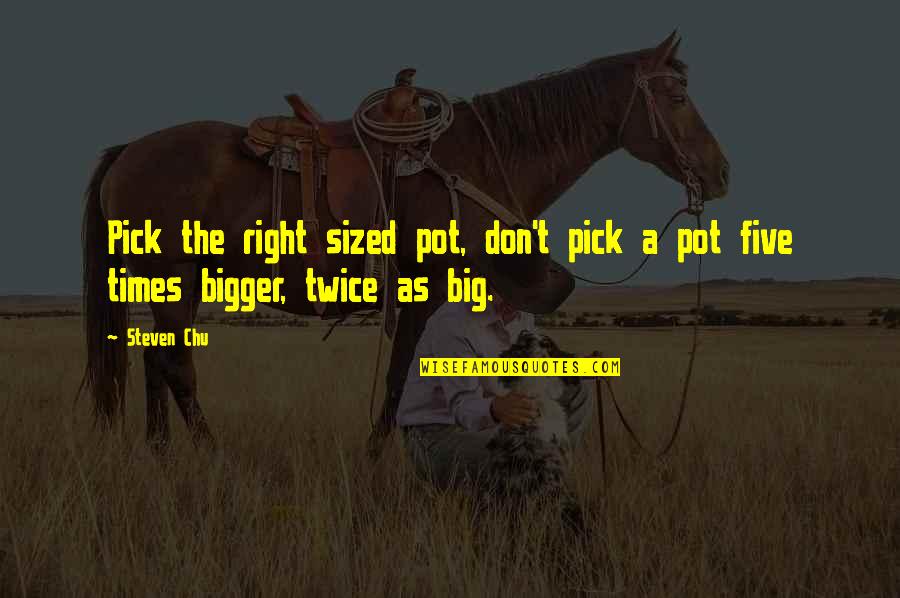 Chu Quotes By Steven Chu: Pick the right sized pot, don't pick a