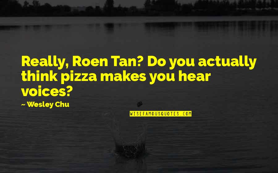 Chu Quotes By Wesley Chu: Really, Roen Tan? Do you actually think pizza
