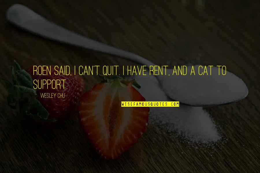 Chu Quotes By Wesley Chu: Roen said, I can't quit. I have rent,