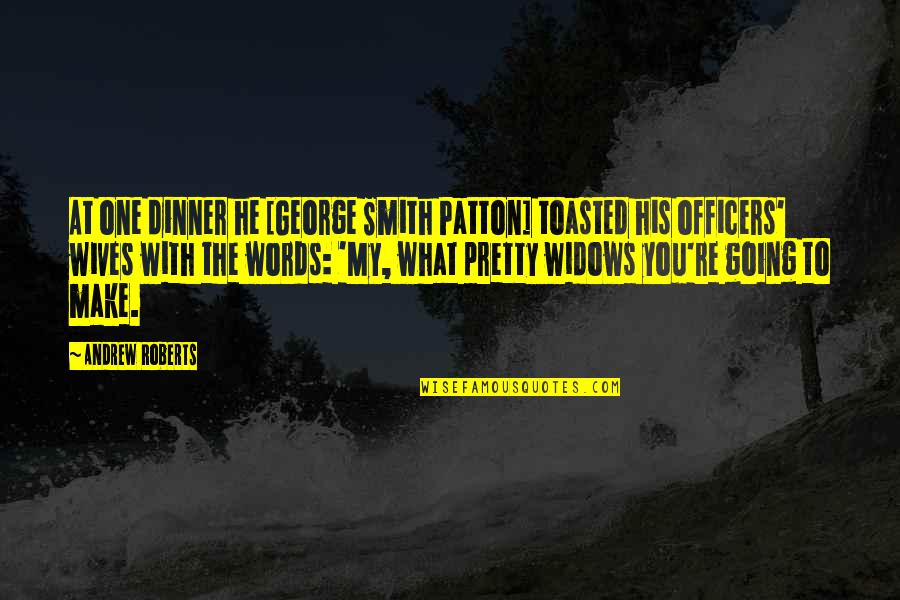 Chua Te Quotes By Andrew Roberts: At one dinner he [George Smith Patton] toasted