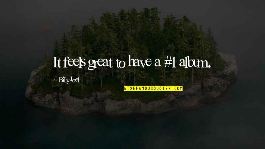 Chua Te Quotes By Billy Joel: It feels great to have a #1 album.