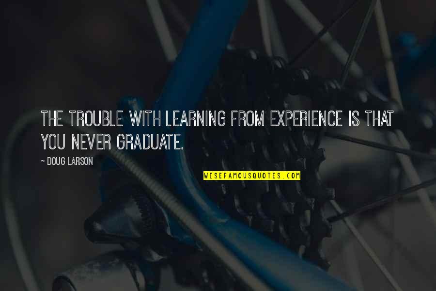 Chuah Valves Quotes By Doug Larson: The trouble with learning from experience is that