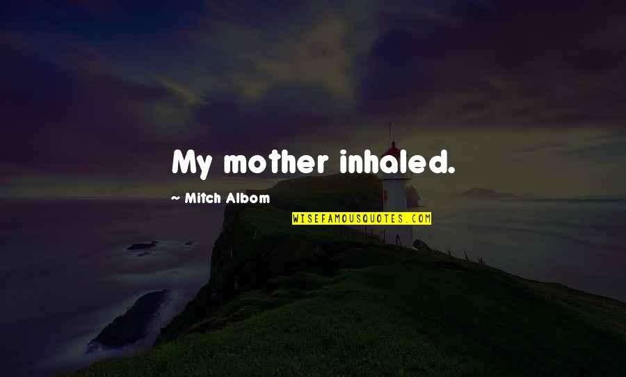 Chuah Valves Quotes By Mitch Albom: My mother inhaled.