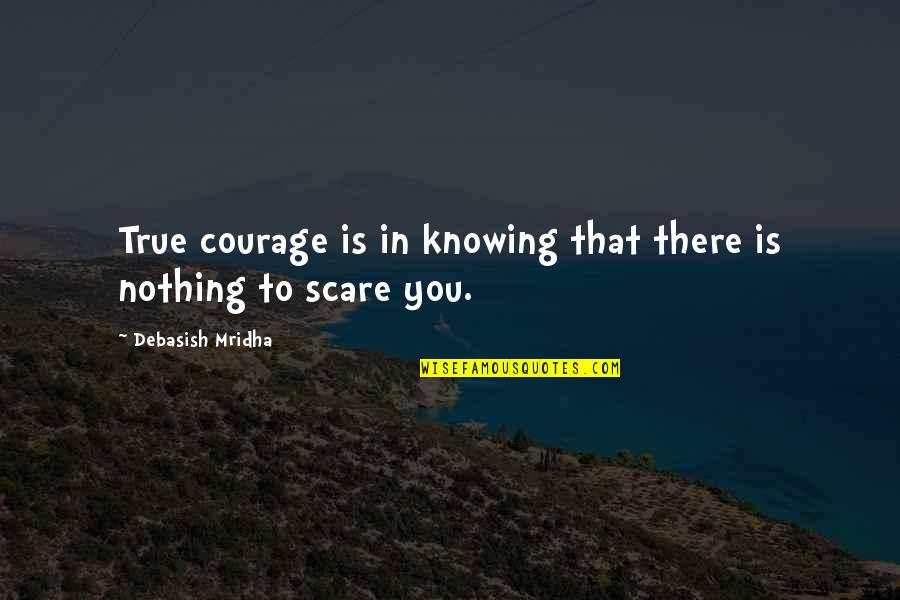 Chuan Spa Quotes By Debasish Mridha: True courage is in knowing that there is