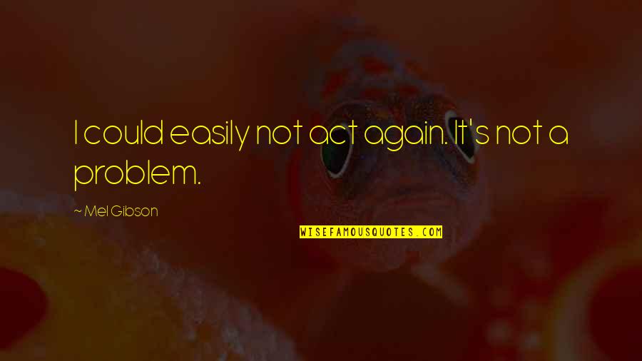 Chuang Tzu Philosophy Quotes By Mel Gibson: I could easily not act again. It's not Chuang Tzu Philosophy Quotes By Mel Gibson: I could easily not act again. It's not
