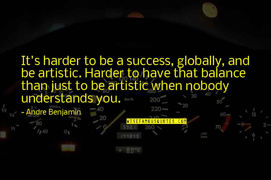 Chub Quotes By Andre Benjamin: It's harder to be a success, globally, and Chub Quotes By Andre Benjamin: It's harder to be a success, globally, and