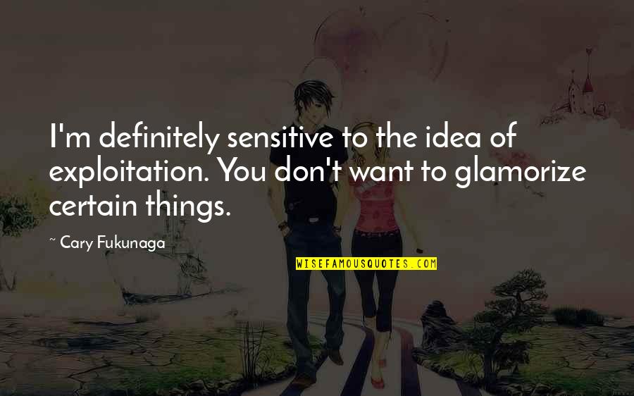Chubbing Fingers Quotes By Cary Fukunaga: I'm definitely sensitive to the idea of exploitation. Chubbing Fingers Quotes By Cary Fukunaga: I'm definitely sensitive to the idea of exploitation.