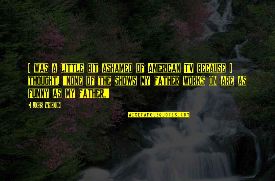 Chubbing Fingers Quotes By Joss Whedon: I was a little bit ashamed of American Chubbing Fingers Quotes By Joss Whedon: I was a little bit ashamed of American