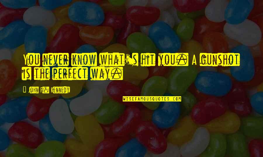 Chubbing Quotes By John F. Kennedy: You never know what's hit you. A gunshot Chubbing Quotes By John F. Kennedy: You never know what's hit you. A gunshot