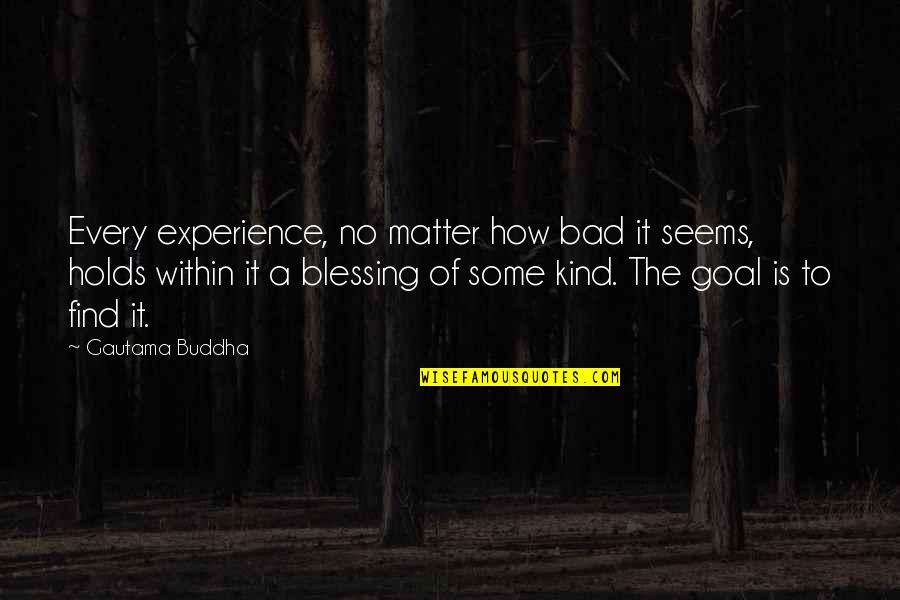 Chubbs Gallatin Quotes By Gautama Buddha: Every experience, no matter how bad it seems,