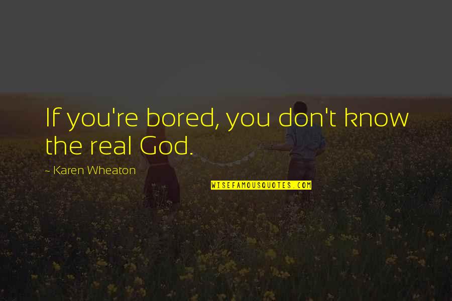 Chubbs Meat Quotes By Karen Wheaton: If you're bored, you don't know the real