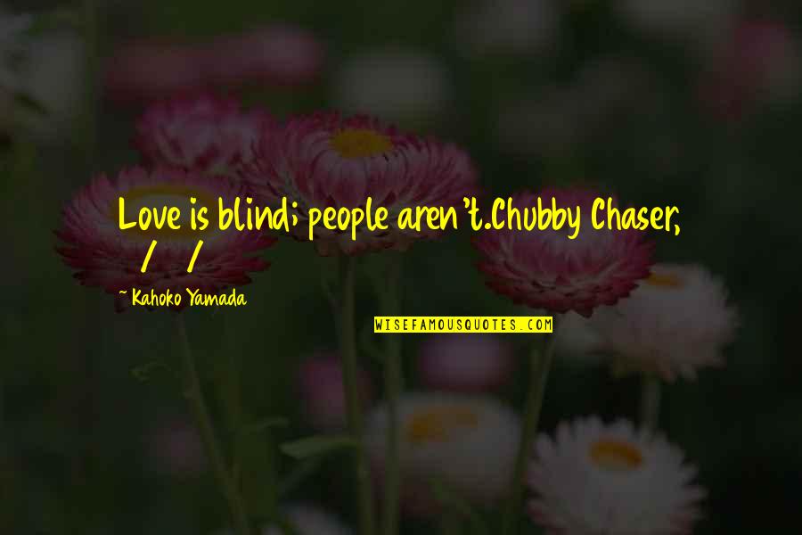 Chubby Chaser Quotes By Kahoko Yamada: Love is blind; people aren't.Chubby Chaser, 11/21/14