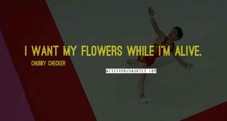 Chubby Checker quotes: I want my flowers while I'm alive.