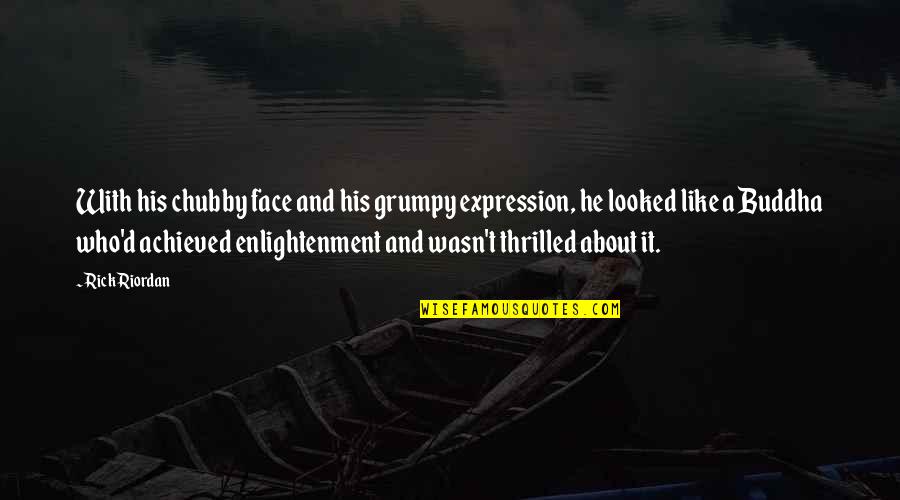 Chubby Face Quotes By Rick Riordan: With his chubby face and his grumpy expression, Chubby Face Quotes By Rick Riordan: With his chubby face and his grumpy expression,