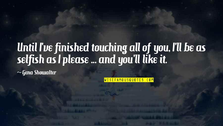 Chubby Farsa Quotes By Gena Showalter: Until I've finished touching all of you, I'll