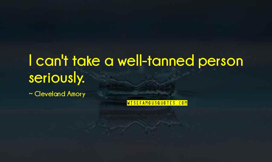 Chubby Friend Quotes By Cleveland Amory: I can't take a well-tanned person seriously.