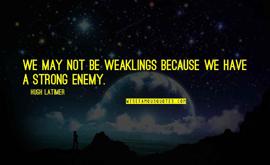 Chubby Friend Quotes By Hugh Latimer: We may not be weaklings because we have