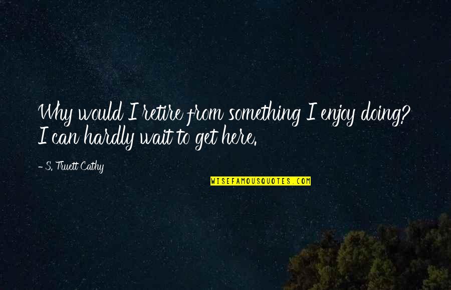 Chubby Guy Quotes By S. Truett Cathy: Why would I retire from something I enjoy