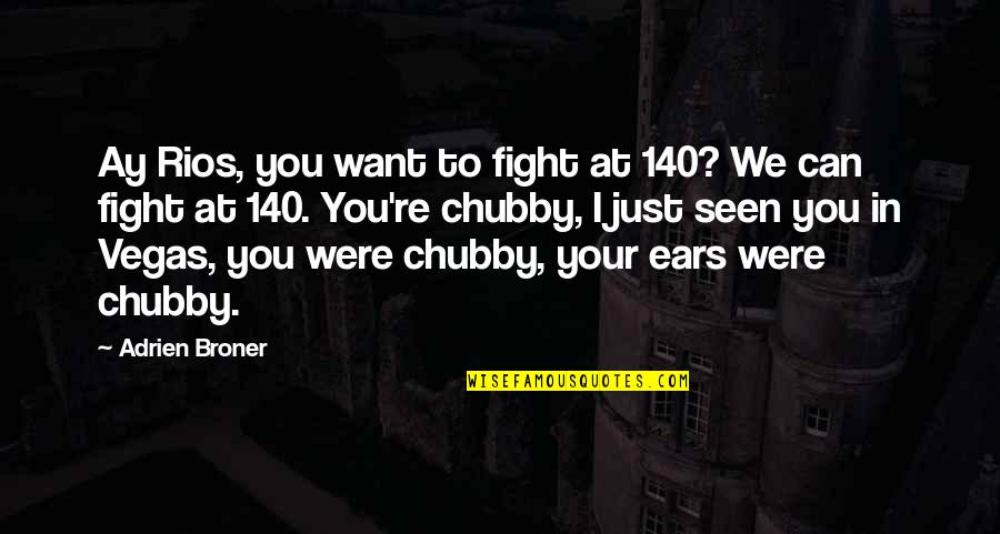 Chubby Quotes By Adrien Broner: Ay Rios, you want to fight at 140? Chubby Quotes By Adrien Broner: Ay Rios, you want to fight at 140?