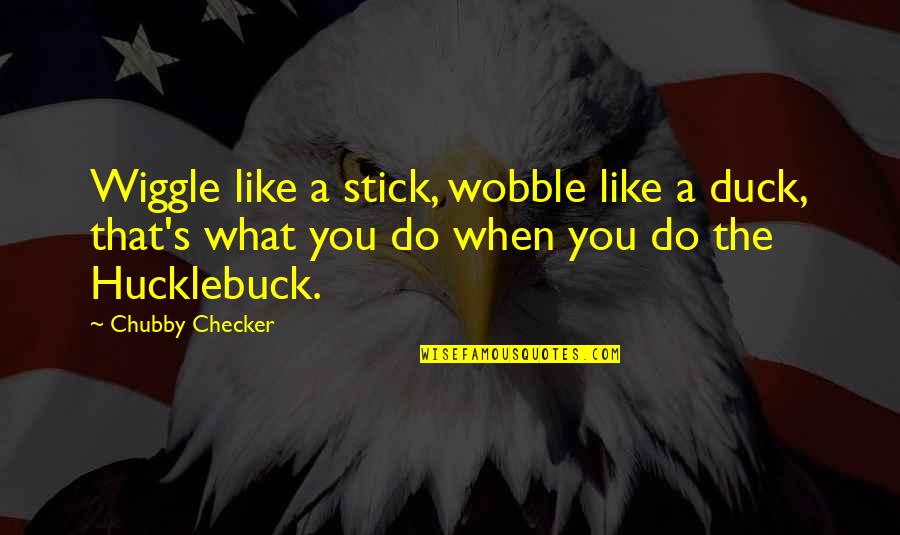 Chubby Quotes By Chubby Checker: Wiggle like a stick, wobble like a duck,