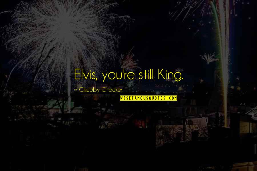 Chubby Quotes By Chubby Checker: Elvis, you're still King. Chubby Quotes By Chubby Checker: Elvis, you're still King.