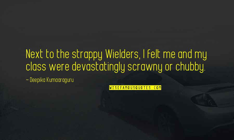 Chubby Quotes By Deepika Kumaaraguru: Next to the strappy Wielders, I felt me