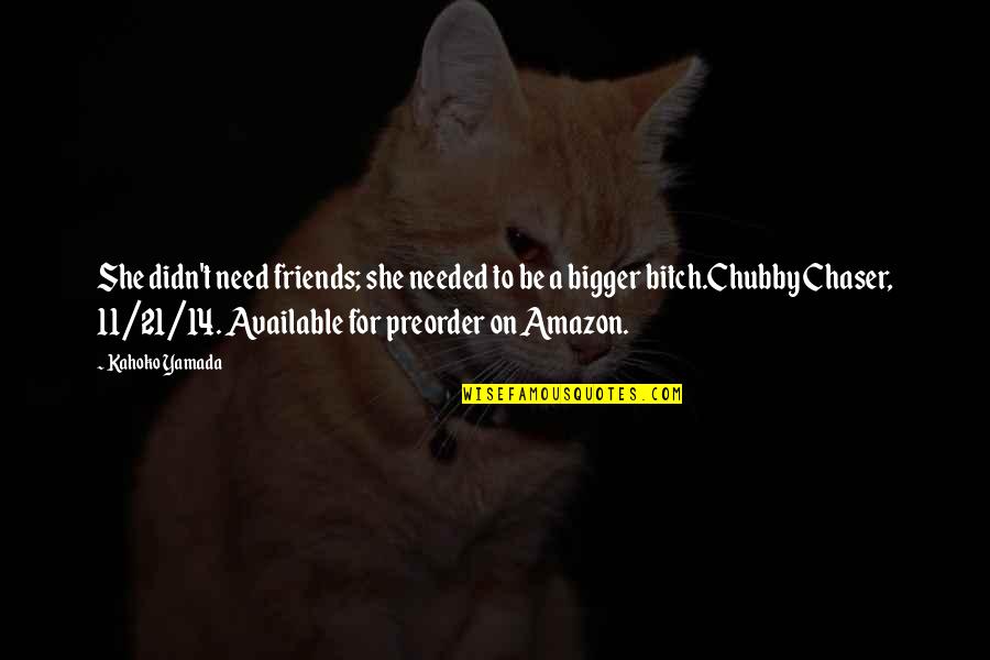 Chubby Quotes By Kahoko Yamada: She didn't need friends; she needed to be Chubby Quotes By Kahoko Yamada: She didn't need friends; she needed to be