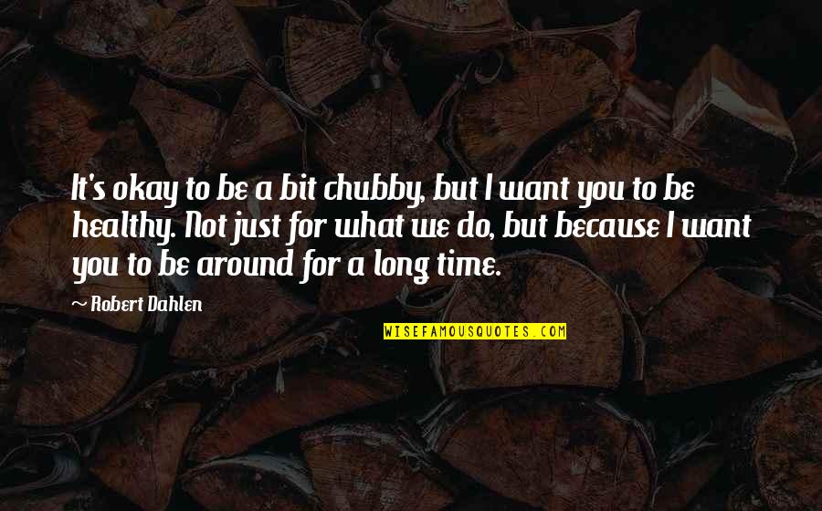 Chubby Quotes By Robert Dahlen: It's okay to be a bit chubby, but