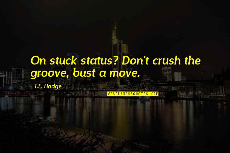 Chubii Quotes By T.F. Hodge: On stuck status? Don't crush the groove, bust