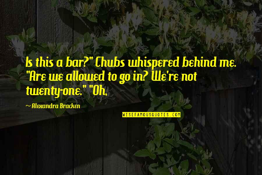 Chubs Quotes By Alexandra Bracken: Is this a bar?" Chubs whispered behind me. Chubs Quotes By Alexandra Bracken: Is this a bar?" Chubs whispered behind me.