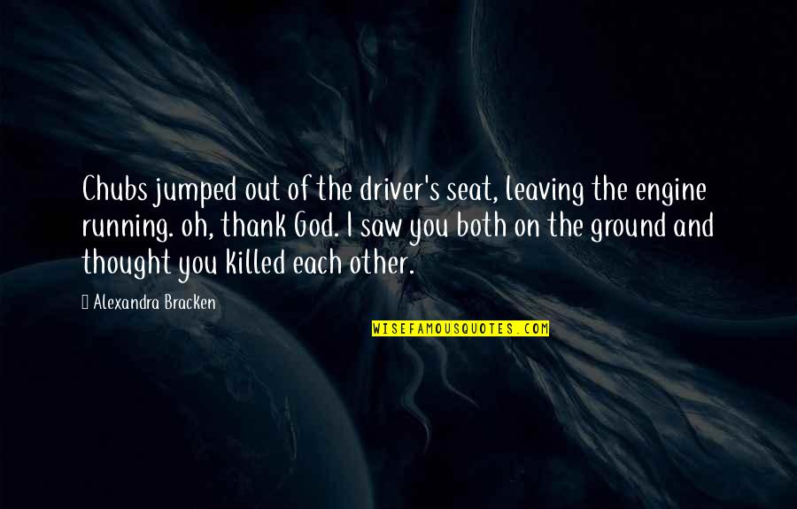 Chubs's Quotes By Alexandra Bracken: Chubs jumped out of the driver's seat, leaving