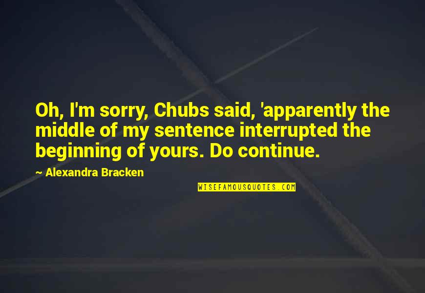 Chubs's Quotes By Alexandra Bracken: Oh, I'm sorry, Chubs said, 'apparently the middle