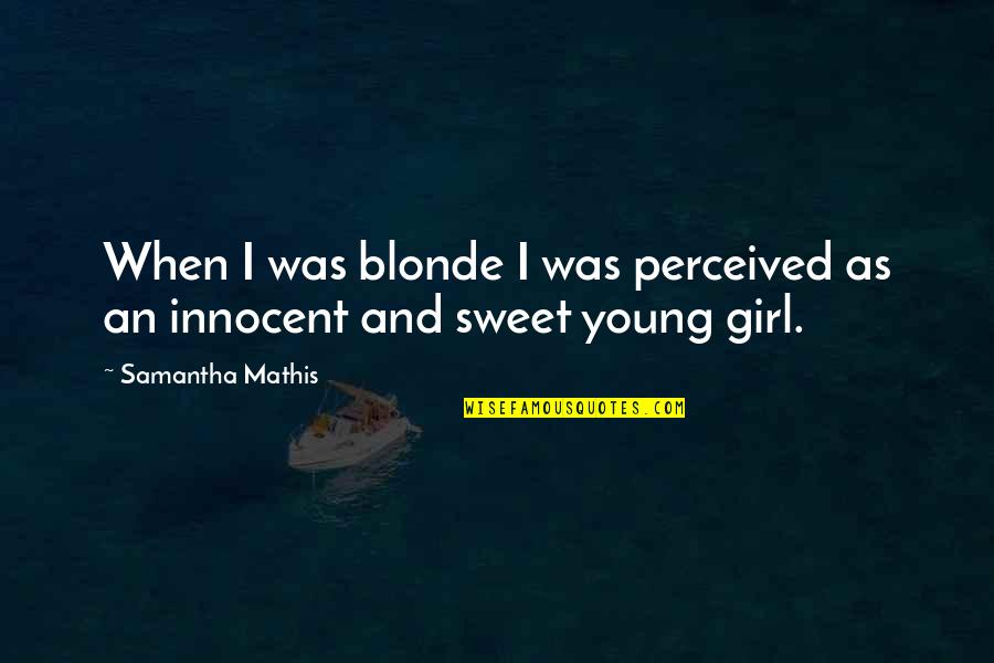 Chubsy Ubsy Quotes By Samantha Mathis: When I was blonde I was perceived as Chubsy Ubsy Quotes By Samantha Mathis: When I was blonde I was perceived as