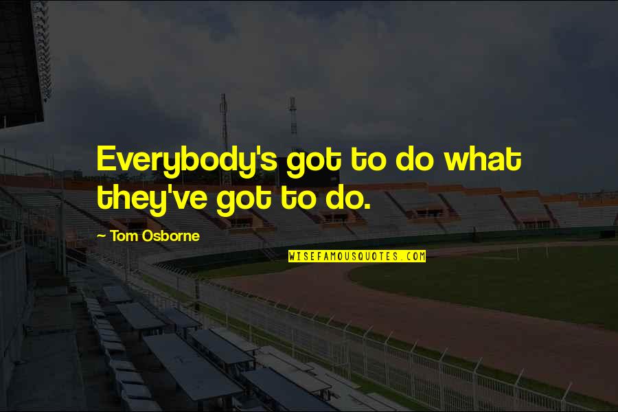 Chubsy Ubsy Quotes By Tom Osborne: Everybody's got to do what they've got to Chubsy Ubsy Quotes By Tom Osborne: Everybody's got to do what they've got to