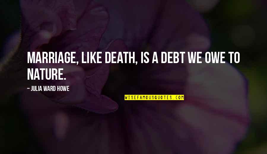 Chubut Quotes By Julia Ward Howe: Marriage, like death, is a debt we owe