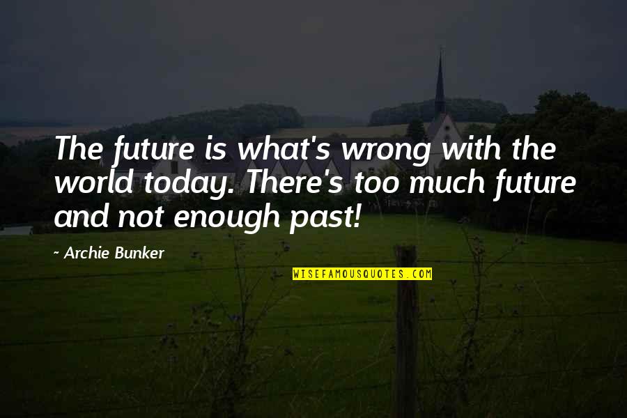 Chuchay Oben Quotes By Archie Bunker: The future is what's wrong with the world